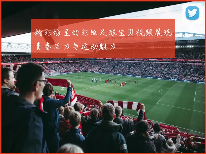 精彩纷呈的彩绘足球宝贝视频展现青春活力与运动魅力