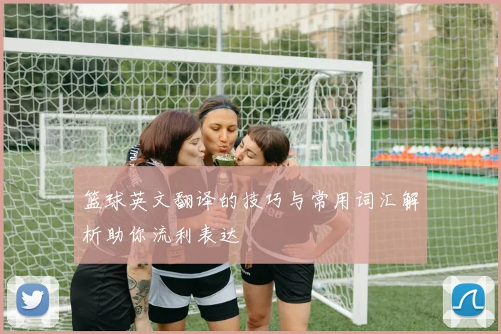 篮球英文翻译的技巧与常用词汇解析助你流利表达