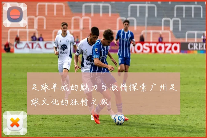 足球羊城的魅力与激情探索广州足球文化的独特之旅