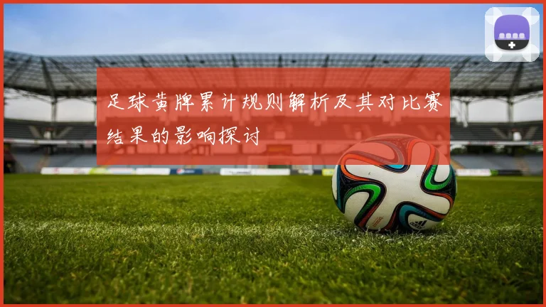 足球黄牌累计规则解析及其对比赛结果的影响探讨